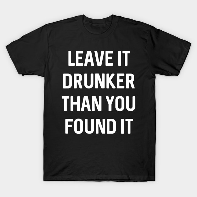 Leave It Drunker Than You Found It Funny Drinking T-Shirt by ChangeRiver